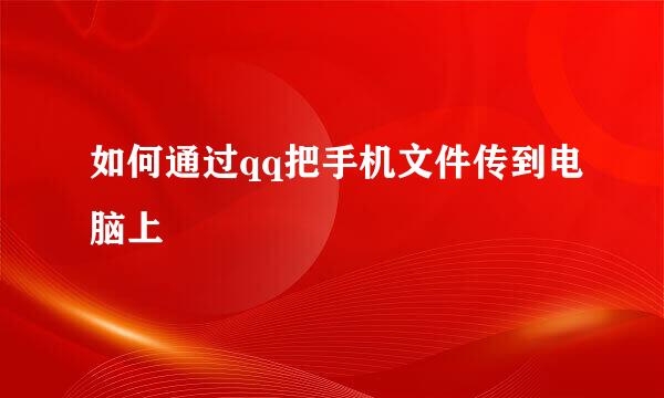 如何通过qq把手机文件传到电脑上