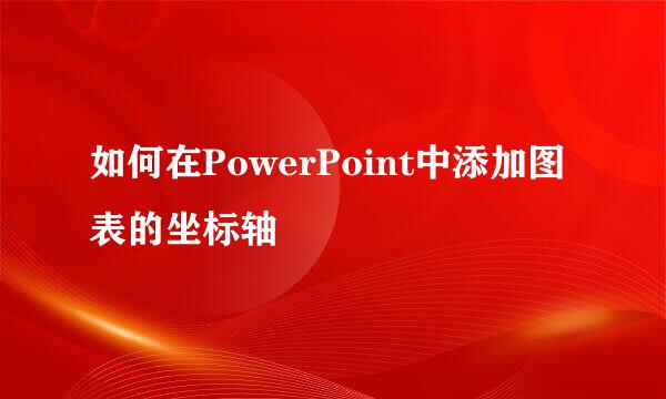 如何在PowerPoint中添加图表的坐标轴