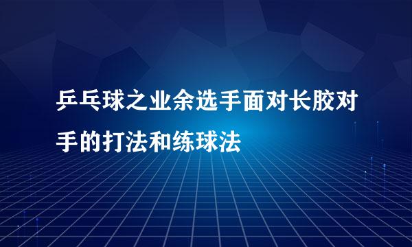 乒乓球之业余选手面对长胶对手的打法和练球法