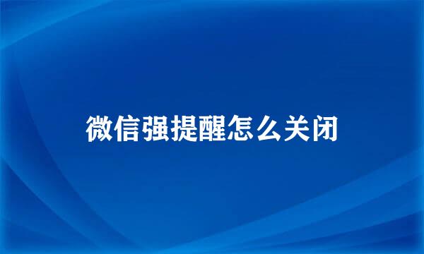 微信强提醒怎么关闭