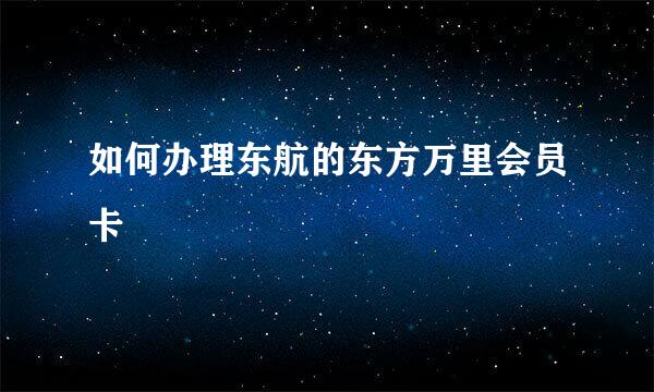 如何办理东航的东方万里会员卡