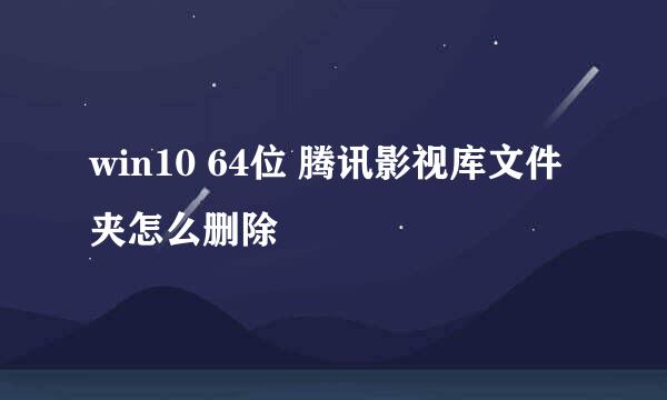 win10 64位 腾讯影视库文件夹怎么删除