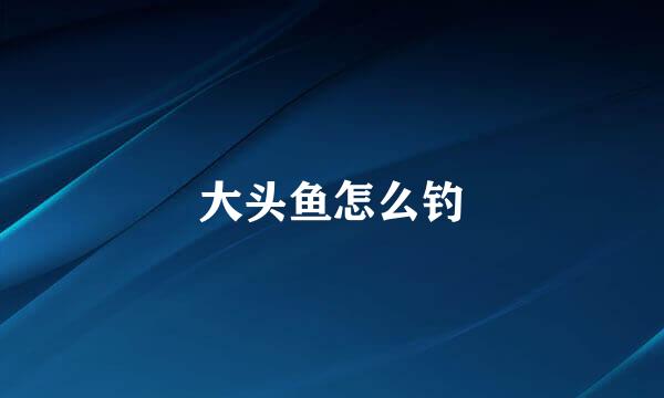 大头鱼怎么钓