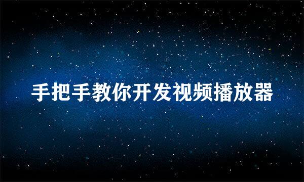 手把手教你开发视频播放器