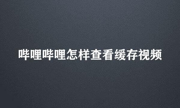 哔哩哔哩怎样查看缓存视频