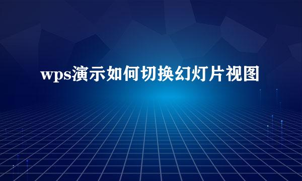 wps演示如何切换幻灯片视图