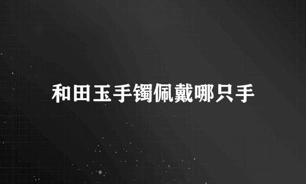 和田玉手镯佩戴哪只手