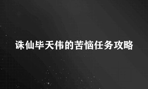 诛仙毕天伟的苦恼任务攻略
