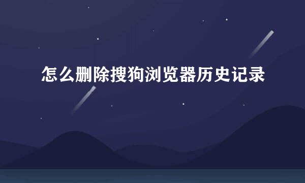 怎么删除搜狗浏览器历史记录