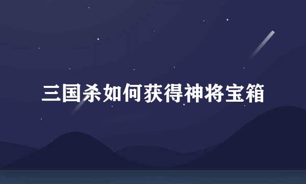 三国杀如何获得神将宝箱