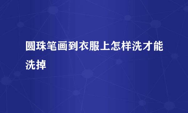 圆珠笔画到衣服上怎样洗才能洗掉