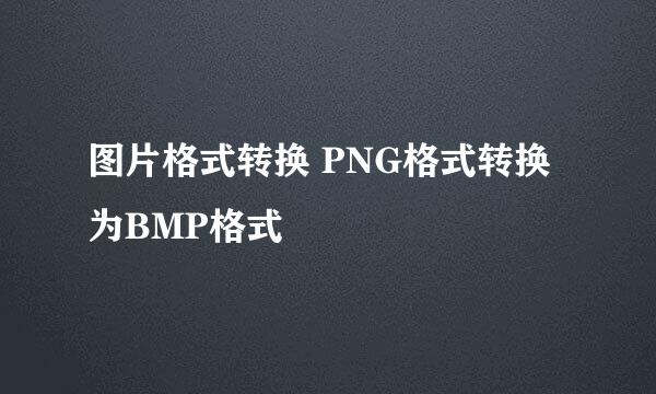 图片格式转换 PNG格式转换为BMP格式