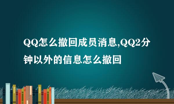 QQ怎么撤回成员消息,QQ2分钟以外的信息怎么撤回