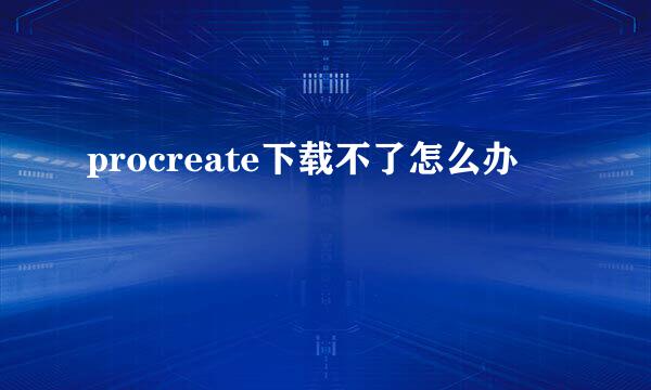 procreate下载不了怎么办