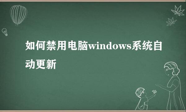 如何禁用电脑windows系统自动更新