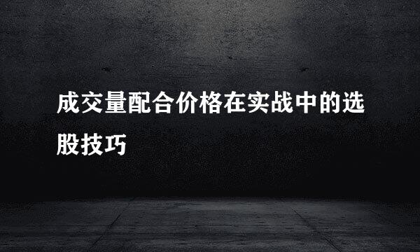 成交量配合价格在实战中的选股技巧