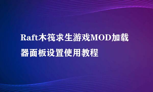 Raft木筏求生游戏MOD加载器面板设置使用教程