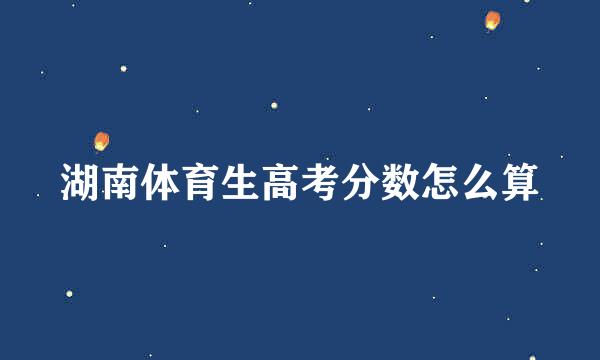 湖南体育生高考分数怎么算