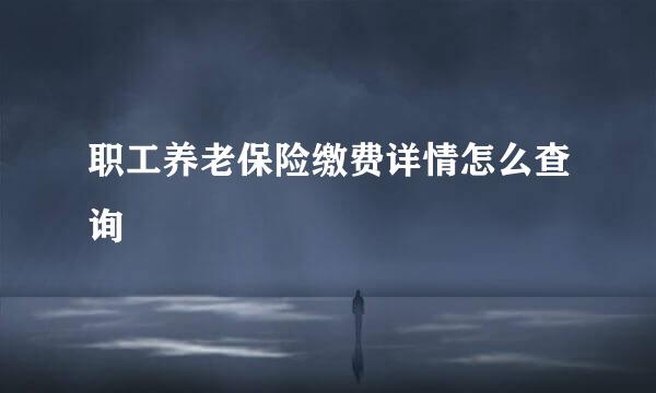 职工养老保险缴费详情怎么查询