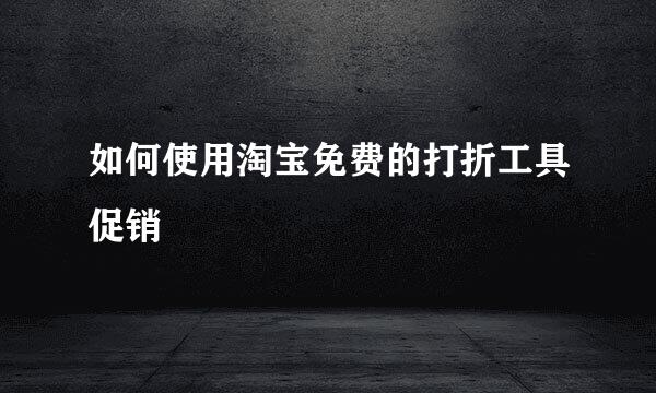 如何使用淘宝免费的打折工具促销
