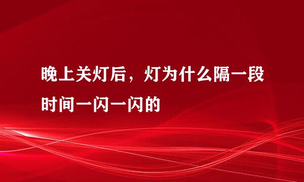 晚上关灯后，灯为什么隔一段时间一闪一闪的