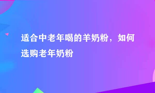 适合中老年喝的羊奶粉，如何选购老年奶粉