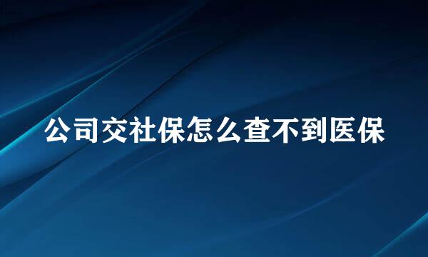 公司交社保怎么查不到医保
