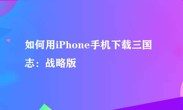 如何用iPhone手机下载三国志：战略版