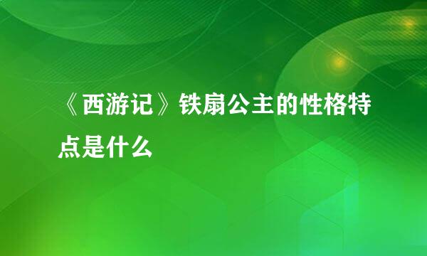 《西游记》铁扇公主的性格特点是什么