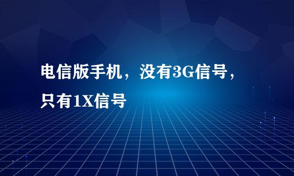 电信版手机，没有3G信号，只有1X信号