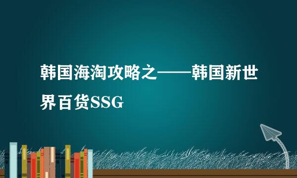 韩国海淘攻略之——韩国新世界百货SSG