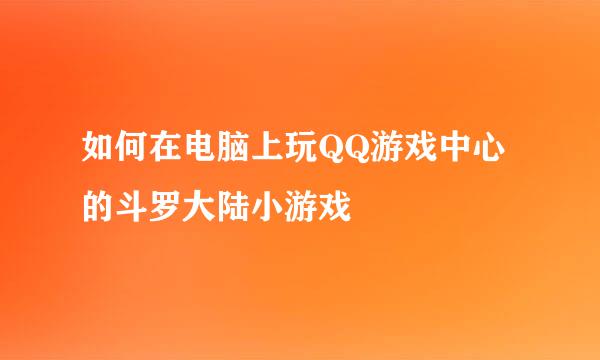 如何在电脑上玩QQ游戏中心的斗罗大陆小游戏