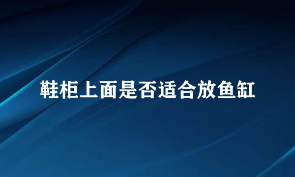 鞋柜上面是否适合放鱼缸