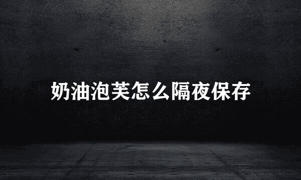 奶油泡芙怎么隔夜保存