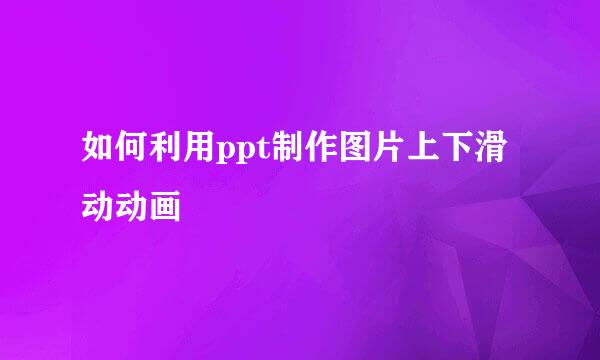 如何利用ppt制作图片上下滑动动画