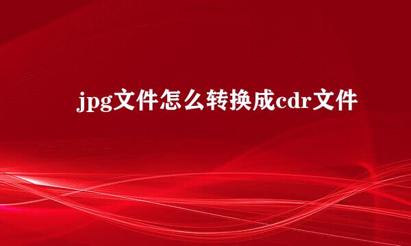 ​jpg文件怎么转换成cdr文件