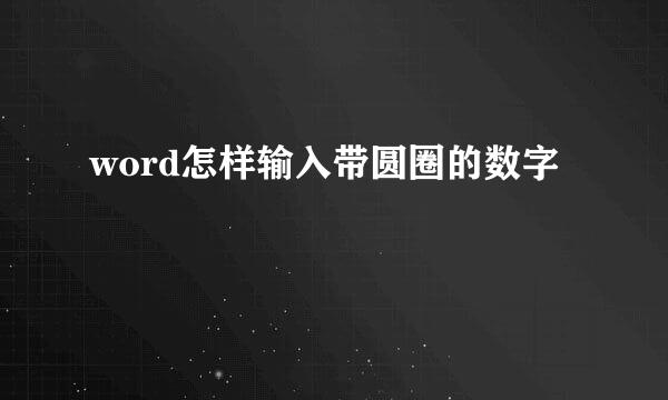 word怎样输入带圆圈的数字