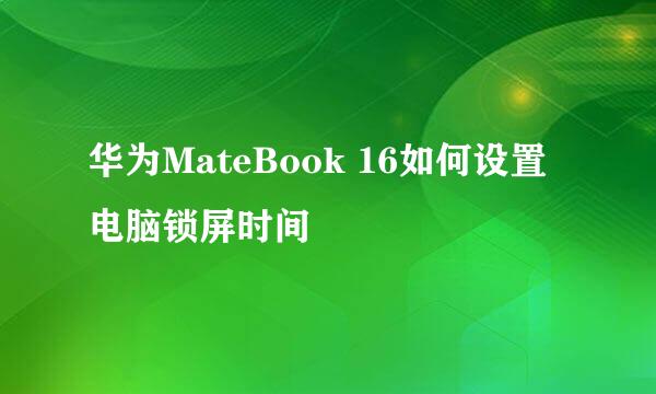 华为MateBook 16如何设置电脑锁屏时间