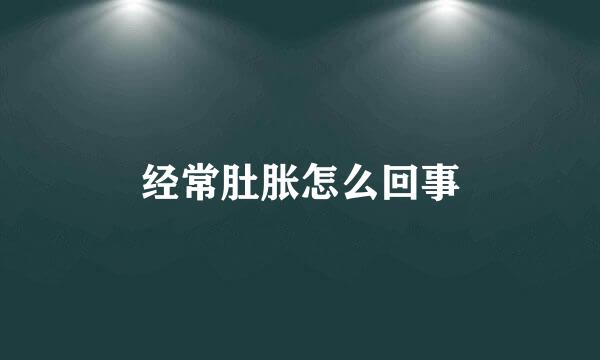 经常肚胀怎么回事