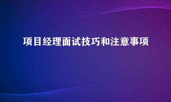 项目经理面试技巧和注意事项
