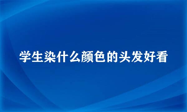 学生染什么颜色的头发好看
