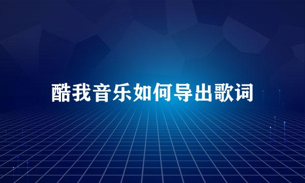 酷我音乐如何导出歌词