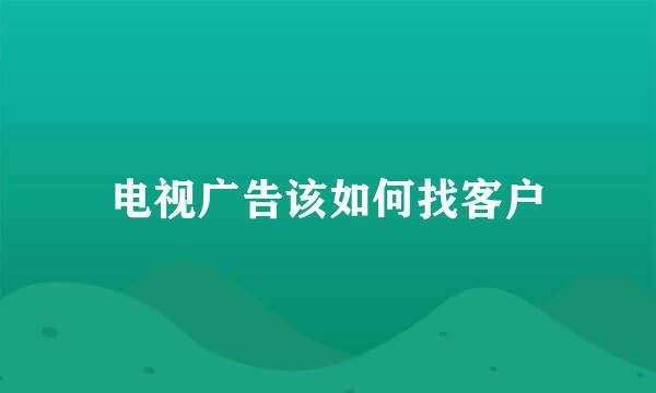 电视广告该如何找客户