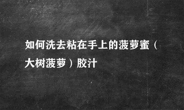 如何洗去粘在手上的菠萝蜜（大树菠萝）胶汁