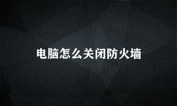 电脑怎么关闭防火墙
