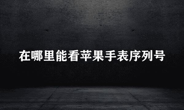 在哪里能看苹果手表序列号