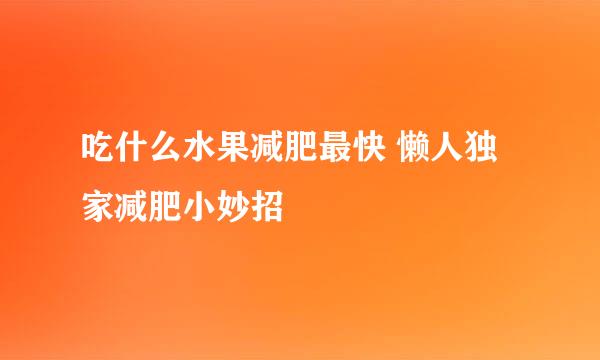 吃什么水果减肥最快 懒人独家减肥小妙招