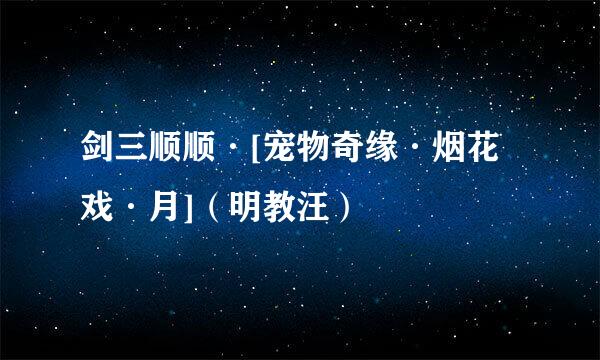 剑三顺顺·[宠物奇缘·烟花戏·月]（明教汪）