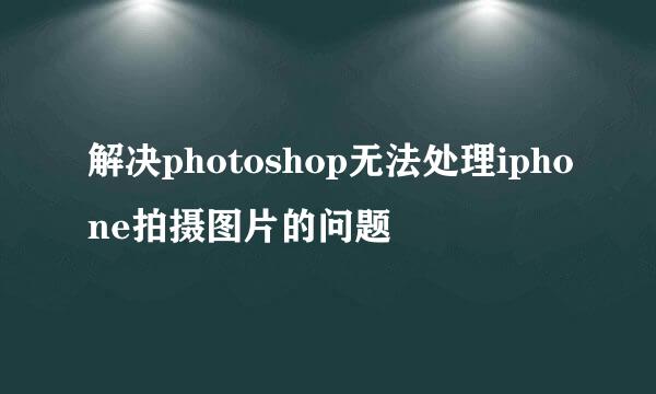 解决photoshop无法处理iphone拍摄图片的问题