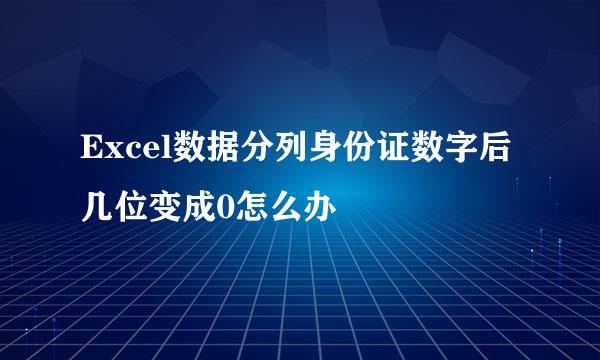 Excel数据分列身份证数字后几位变成0怎么办